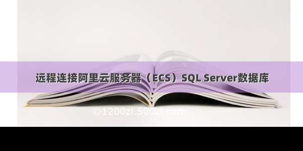 远程连接阿里云服务器（ECS）SQL Server数据库