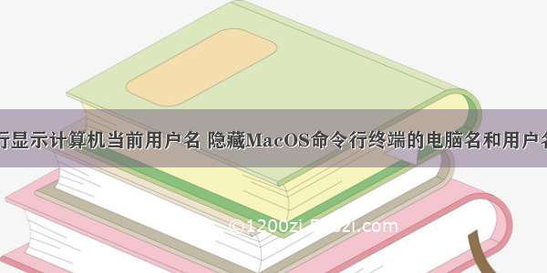 命令行显示计算机当前用户名 隐藏MacOS命令行终端的电脑名和用户名信息