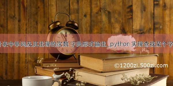 python统计表中单词及其出现的次数 字典形式输出_python 实现查找某个字符在字符串