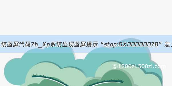 xp系统蓝屏代码7b_Xp系统出现蓝屏提示“stop:0X0000007B”怎么办