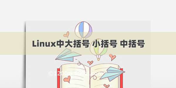 Linux中大括号 小括号 中括号