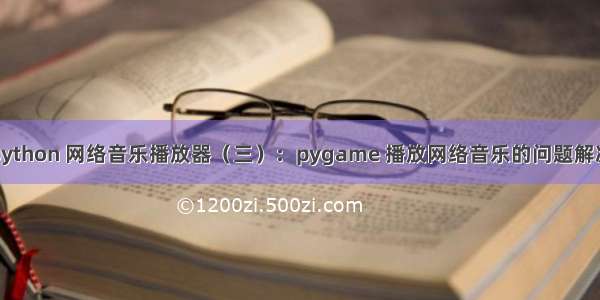 python 网络音乐播放器（三）：pygame 播放网络音乐的问题解决