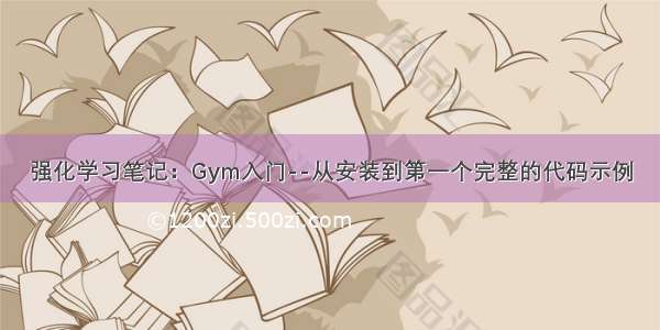 强化学习笔记：Gym入门--从安装到第一个完整的代码示例