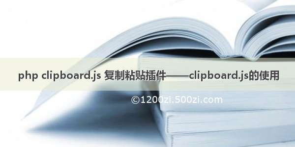 php clipboard.js 复制粘贴插件——clipboard.js的使用