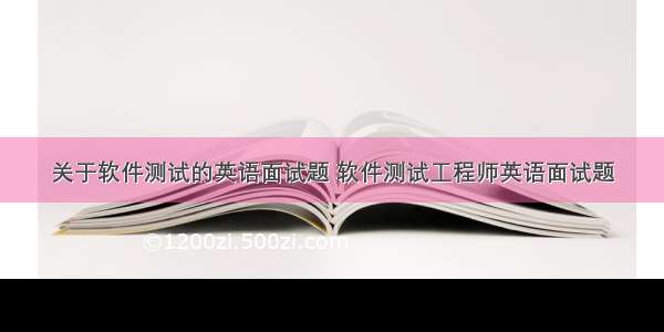 关于软件测试的英语面试题 软件测试工程师英语面试题