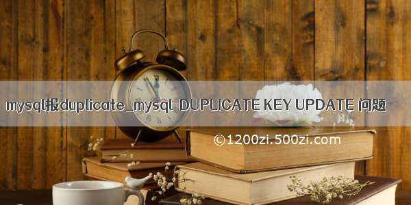 mysql报duplicate_mysql  DUPLICATE KEY UPDATE 问题