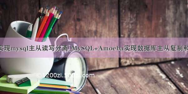 amoeba实现mysql主从读写分离_MySQL+Amoeba实现数据库主从复制和读写分离