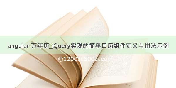 angular 万年历_jQuery实现的简单日历组件定义与用法示例