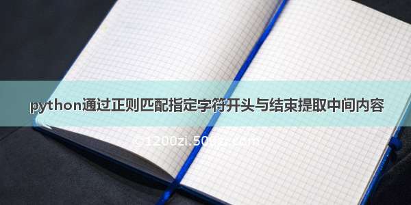 python通过正则匹配指定字符开头与结束提取中间内容