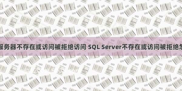 指定服务器不存在或访问被拒绝访问 SQL Server不存在或访问被拒绝怎么办