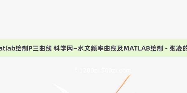 用matlab绘制P三曲线 科学网—水文频率曲线及MATLAB绘制 - 张凌的博文