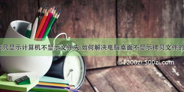 电脑桌面只显示计算机不显示文件夹 如何解决电脑桌面不显示拷贝文件的问题？...