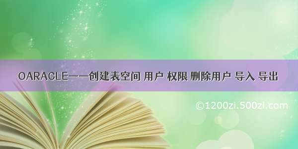 OARACLE——创建表空间 用户 权限 删除用户 导入 导出