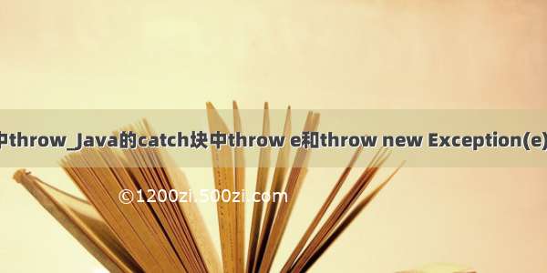 java catch中throw_Java的catch块中throw e和throw new Exception(e)有什么区别？