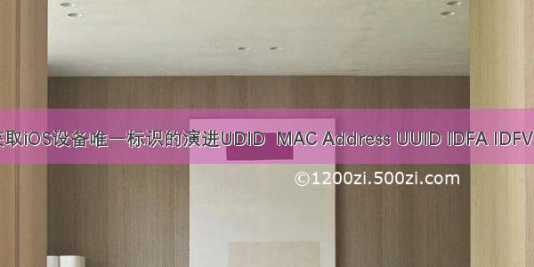 【IOS】获取iOS设备唯一标识的演进UDID  MAC Address UUID IDFA IDFV OpenUDID