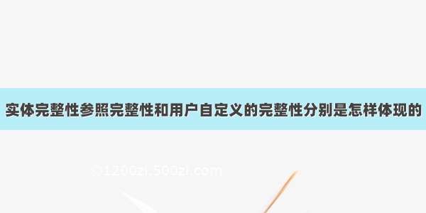 实体完整性参照完整性和用户自定义的完整性分别是怎样体现的