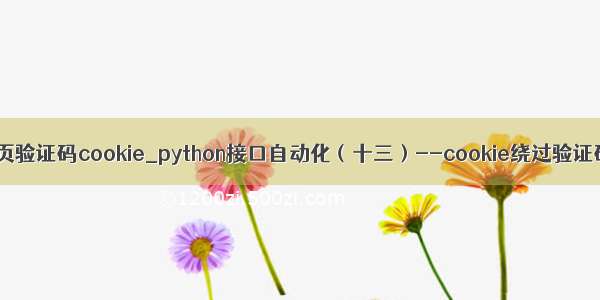 python获取网页验证码cookie_python接口自动化（十三）--cookie绕过验证码登录（详解