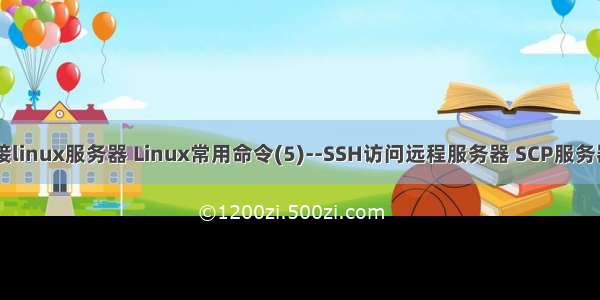 cd命令远程连接linux服务器 Linux常用命令(5)--SSH访问远程服务器 SCP服务器间文件拷贝...