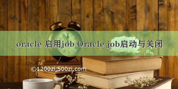 oracle 启用job Oracle job启动与关闭