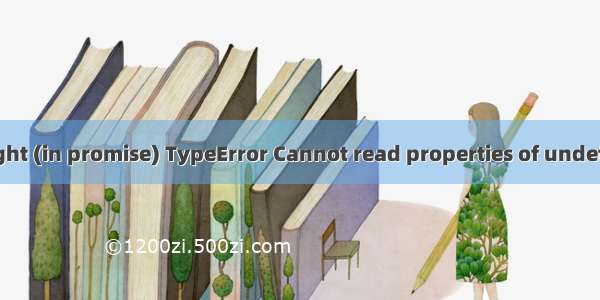 Vue拦截器报错Uncaught (in promise) TypeError Cannot read properties of undefined (reading ‘code‘)