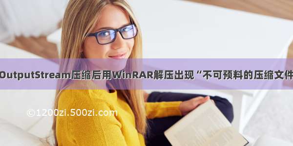 java用zipOutputStream压缩后用WinRAR解压出现“不可预料的压缩文件末端”错误