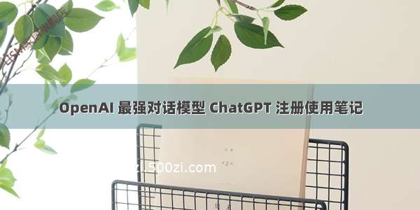 OpenAI 最强对话模型 ChatGPT 注册使用笔记