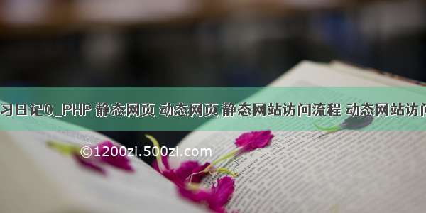 PHP学习日记0_PHP 静态网页 动态网页 静态网站访问流程 动态网站访问流程