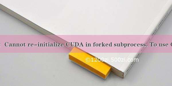 完美解决pytorch多线程问题：Cannot re-initialize CUDA in forked subprocess. To use CUDA with multiprocessing