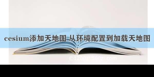 cesium添加天地图 从环境配置到加载天地图