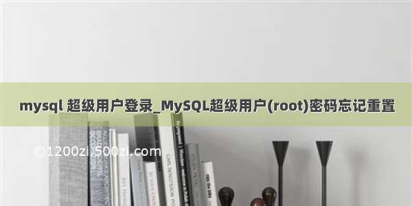 mysql 超级用户登录_MySQL超级用户(root)密码忘记重置