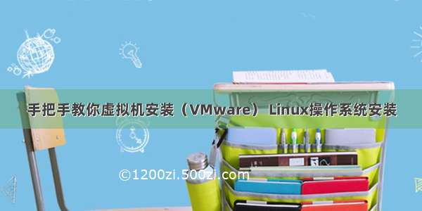 手把手教你虚拟机安装（VMware） Linux操作系统安装