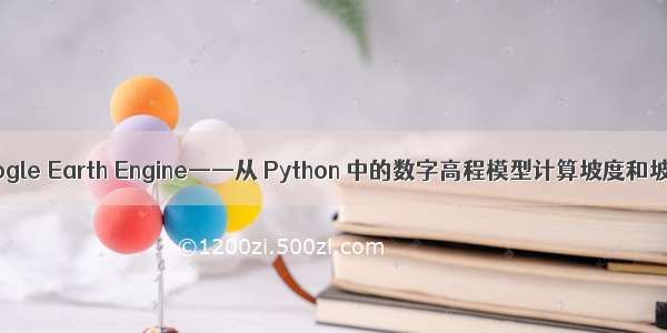 Google Earth Engine——从 Python 中的数字高程模型计算坡度和坡向