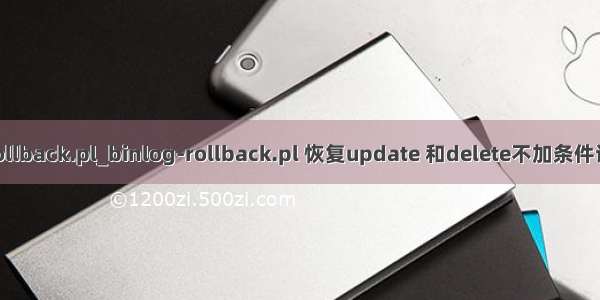 mysql rollback.pl_binlog-rollback.pl 恢复update 和delete不加条件误操作sql