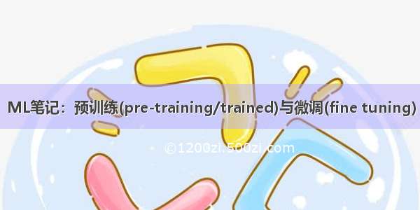 ML笔记：预训练(pre-training/trained)与微调(fine tuning)