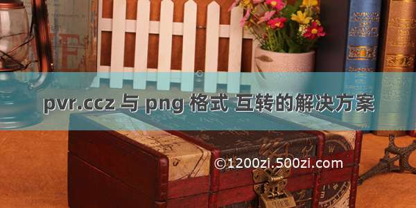 pvr.ccz 与 png 格式 互转的解决方案