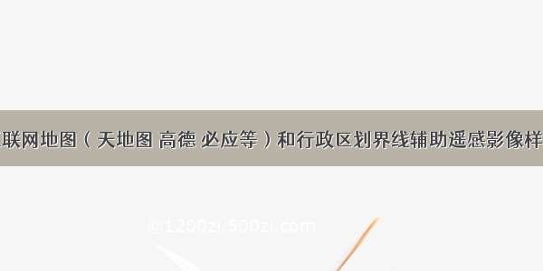 利用多源互联网地图（天地图 高德 必应等）和行政区划界线辅助遥感影像样本标注判读