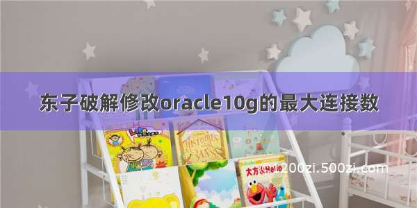 东子破解修改oracle10g的最大连接数