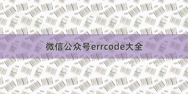 微信公众号errcode大全