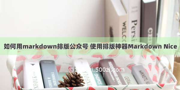 如何用markdown排版公众号 使用排版神器Markdown Nice