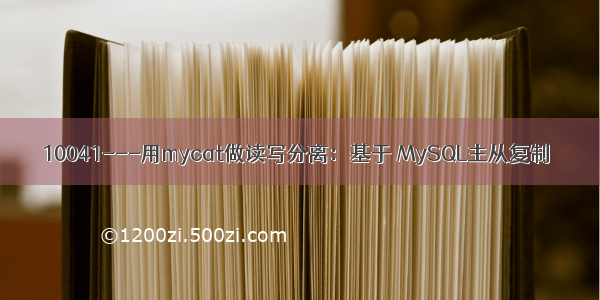 10041---用mycat做读写分离：基于 MySQL主从复制