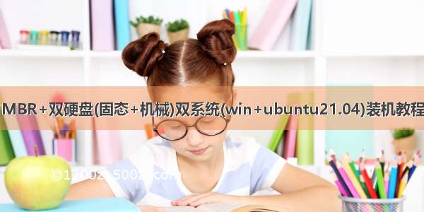MBR+双硬盘(固态+机械)双系统(win+ubuntu21.04)装机教程