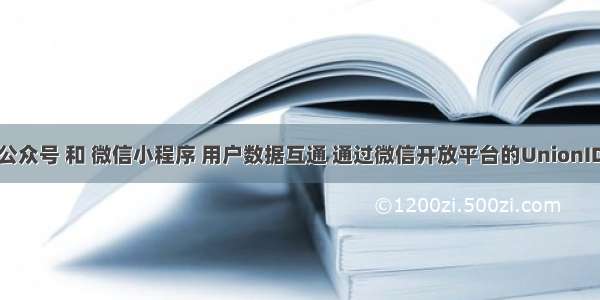 微信公众号 和 微信小程序 用户数据互通 通过微信开放平台的UnionID机制