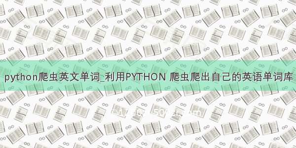 python爬虫英文单词_利用PYTHON 爬虫爬出自己的英语单词库