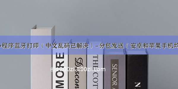 微信小程序蓝牙打印（中文乱码已解决）-分包发送（安卓和苹果手机均兼容）