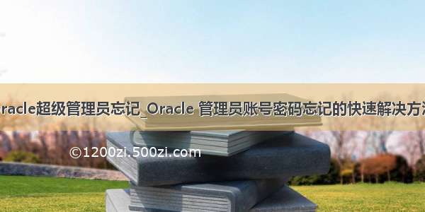 oracle超级管理员忘记_Oracle 管理员账号密码忘记的快速解决方法
