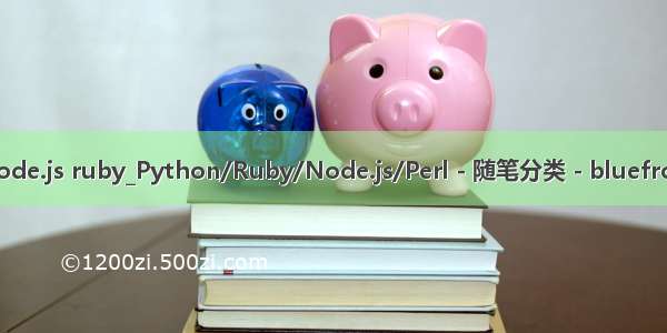 python node.js ruby_Python/Ruby/Node.js/Perl - 随笔分类 - bluefrog - 博客园