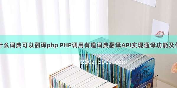 用什么词典可以翻译php PHP调用有道词典翻译API实现通译功能及代码