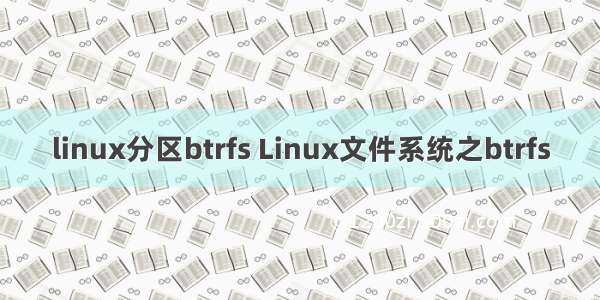 linux分区btrfs Linux文件系统之btrfs