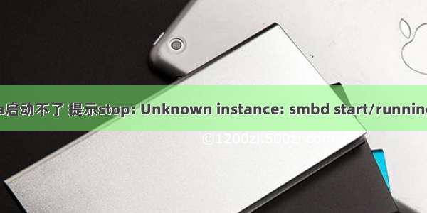 服务器重启后samba启动不了 提示stop: Unknown instance: smbd start/running  process 76585...