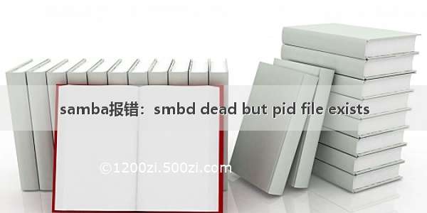 samba报错：smbd dead but pid file exists